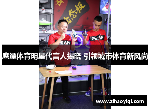 鹰潭体育明星代言人揭晓 引领城市体育新风尚